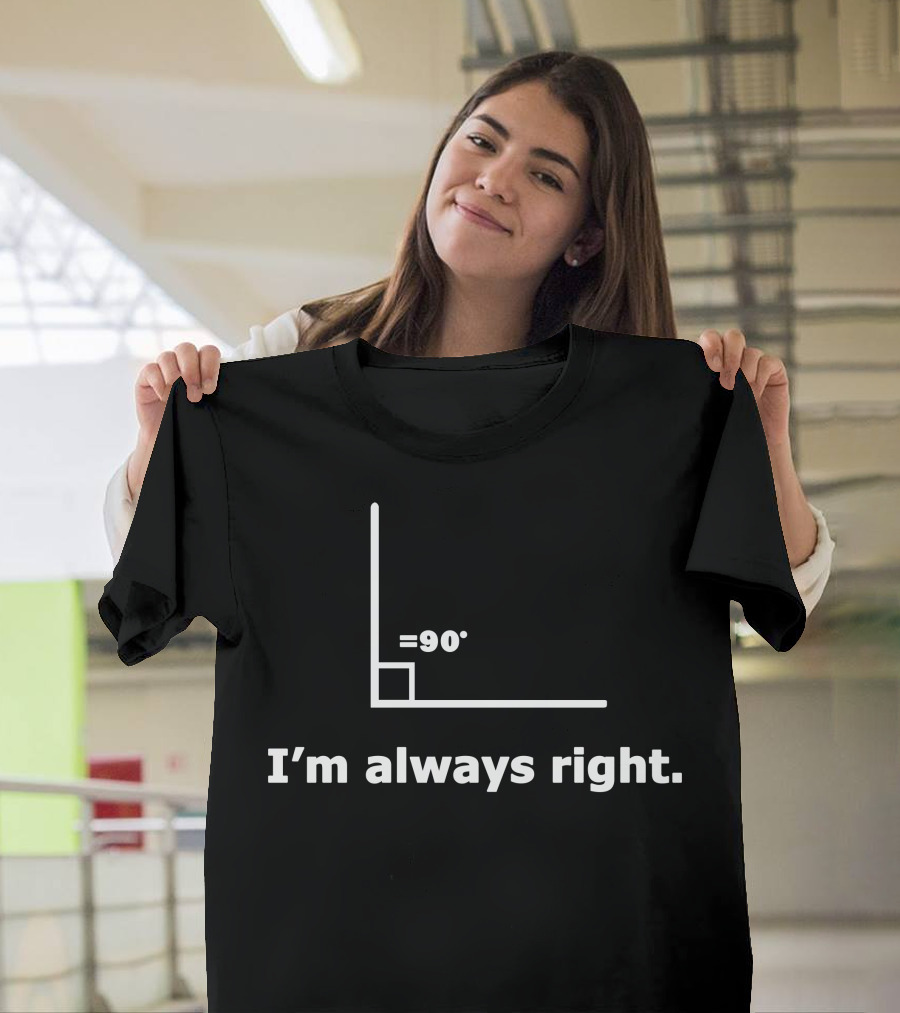 I'm Always Right 90 Degree Angle Math T-Shirt
