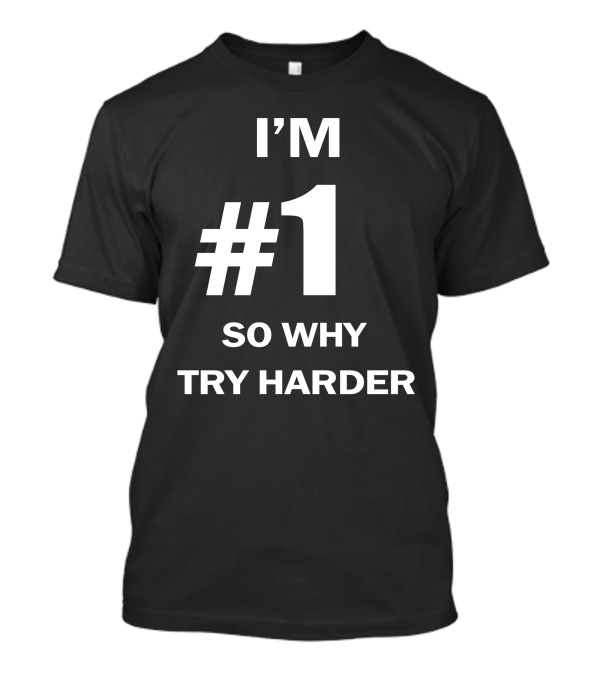 I'm Number One #1 So Why Try Harder T-Shirt