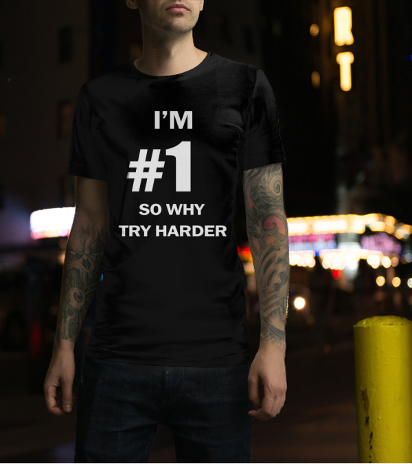 I'm Number One #1 So Why Try Harder T-Shirt