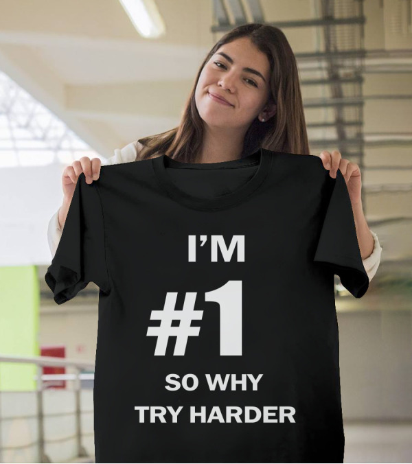 I'm Number One #1 So Why Try Harder T-Shirt