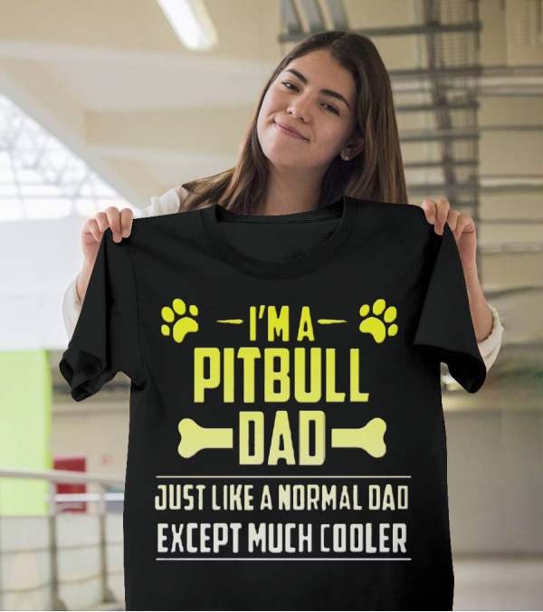 I'm A Pitbull Dad Just Like A Normal Dad Except Much Cooler T-Shirt