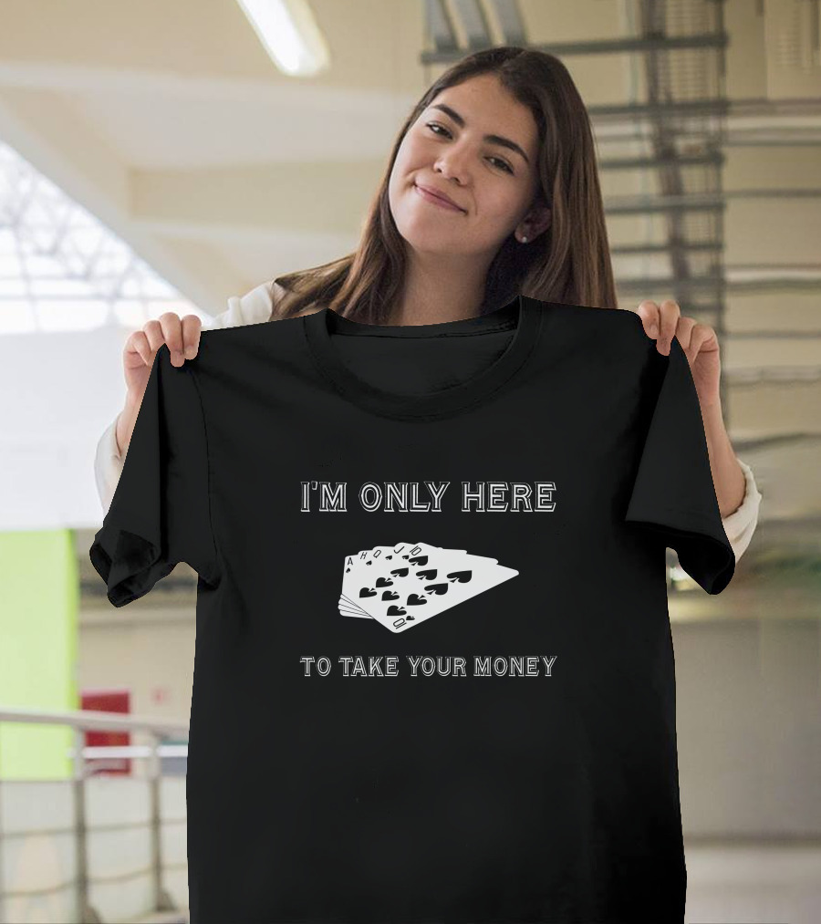 I'm Only Here to Take Your Money Poker Cards T-Shirt