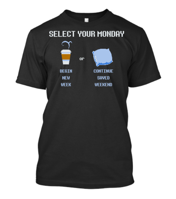 Select Your Monday Begin New Week Or Continue Saved Weekend T-Shirt