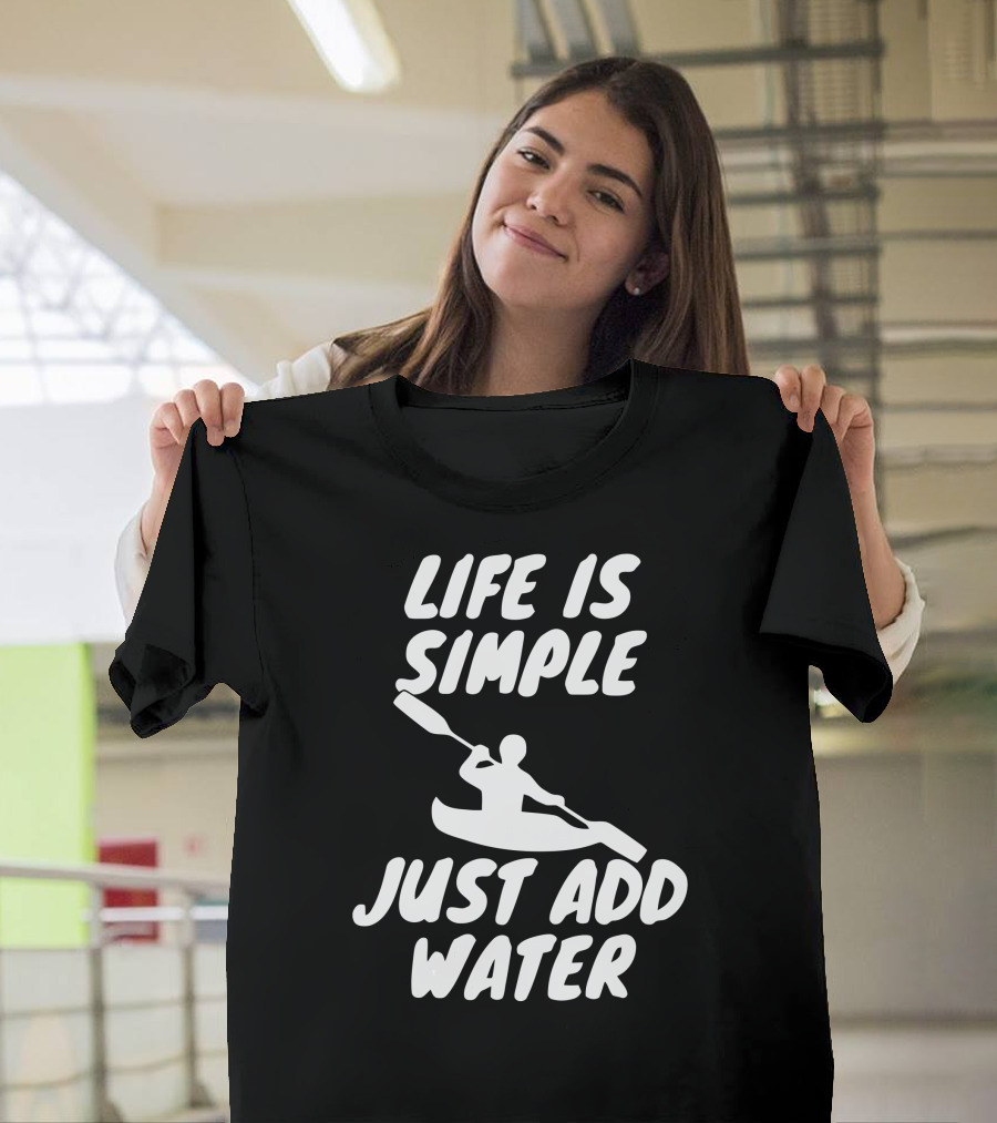Life Is Simple Just Add Water Kayaking Paddle Adventure T-Shirt
