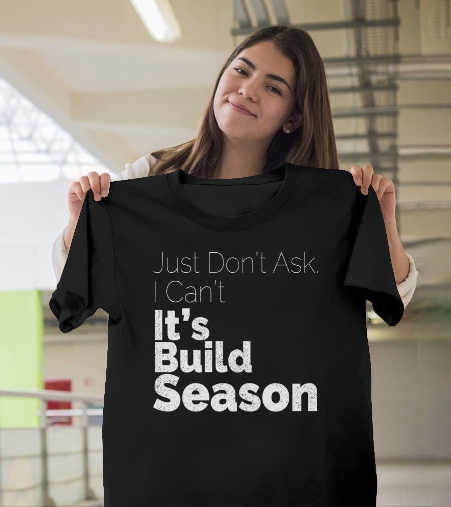 Just Don't Ask I Can't It's Build Season Robotics T-Shirt