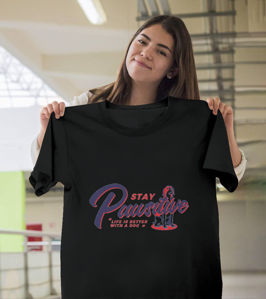 Stay Pawsitive Life Is Better With A Dog T-Shirt
