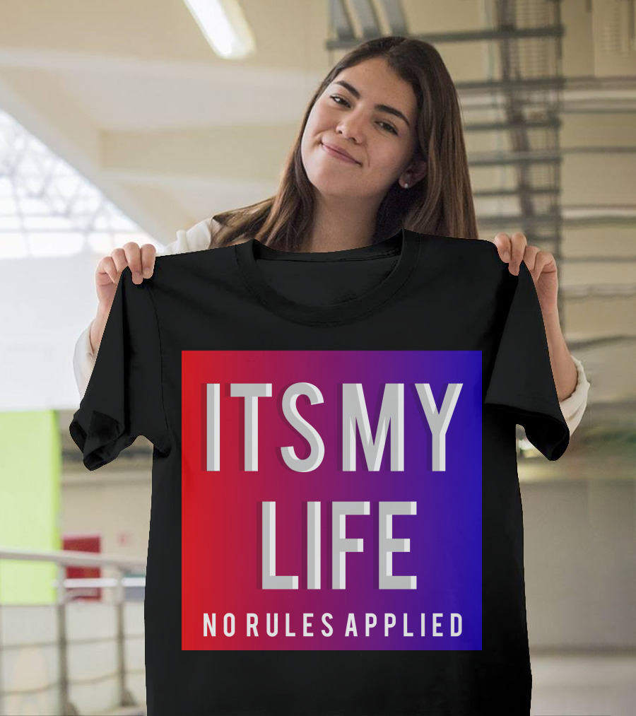 ITS MY LIFE NO RULES APPLIED T-Shirt