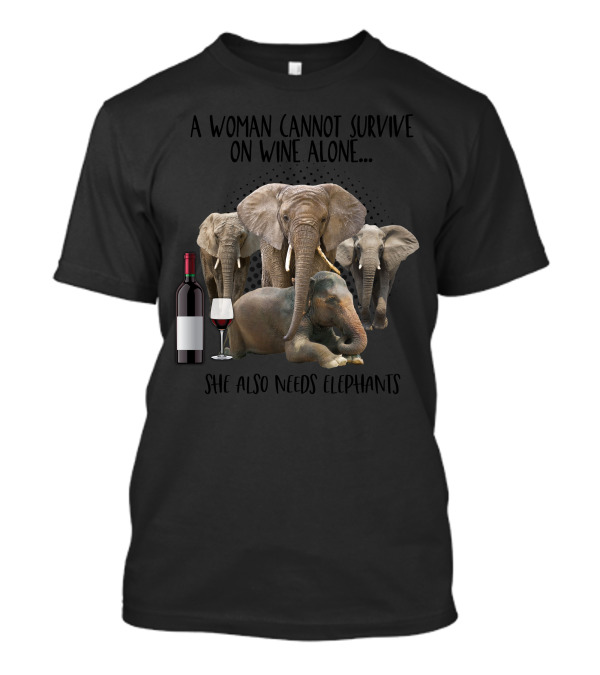 A Woman Cannot Survive On Wine Alone She Also Needs Elephants Bottle Wine Glass T-Shirt