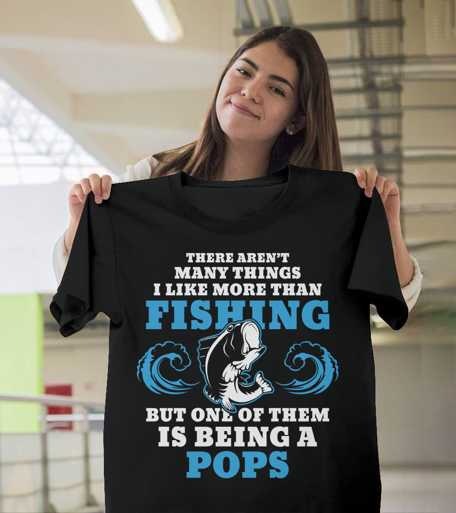 There Aren't Many Things I Like More Than Fishing But One of Them Is Being a Pops T-Shirt