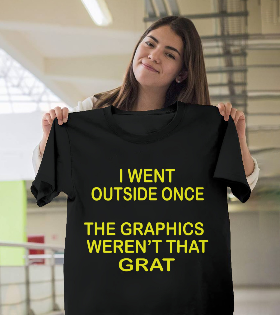 I Went Outside Once The Graphics Weren't That Grat T-Shirt