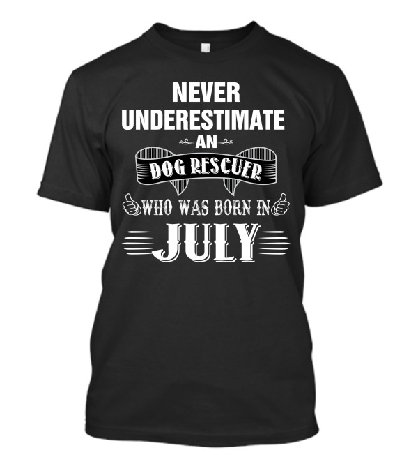 Never Underestimate An Dog Rescuer Who Was Born In July T-Shirt