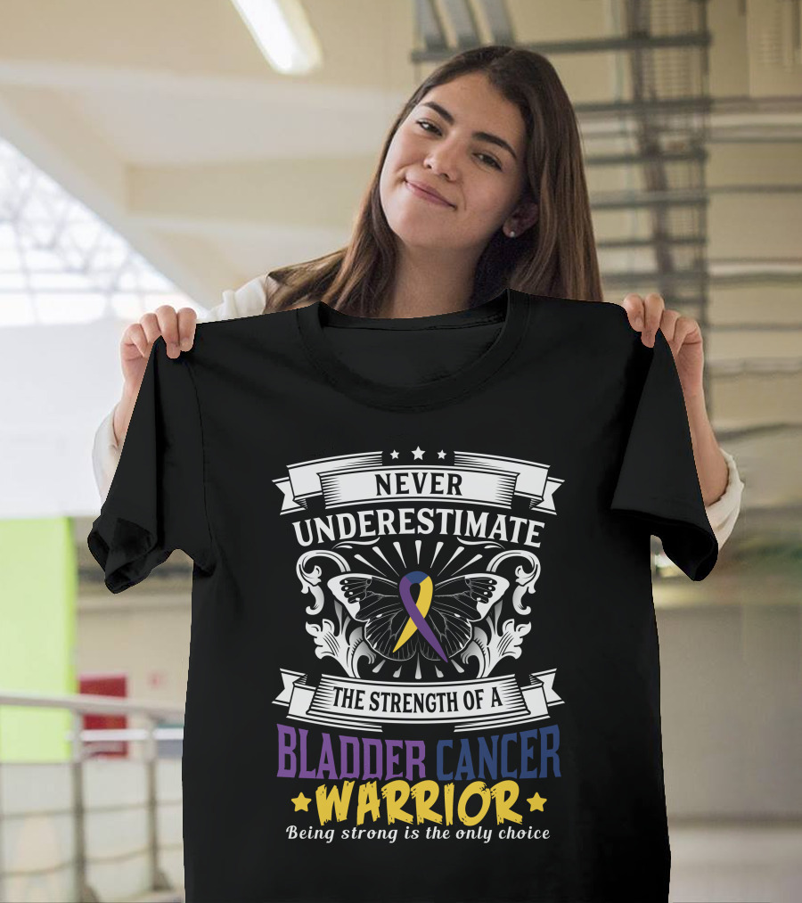 Never Underestimate the Strength of a Bladder Cancer Warrior Being Strong is the Only Choice T-Shirt