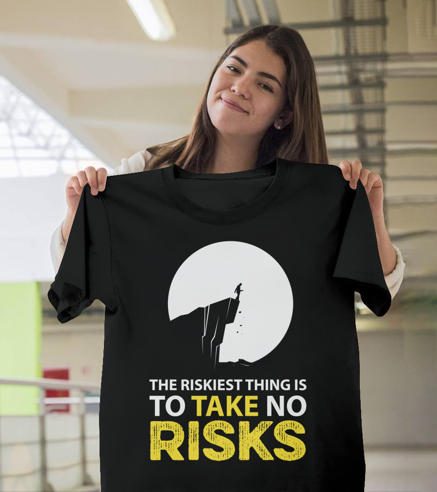 THE RISKIEST THING IS TO TAKE NO RISKS T-Shirt