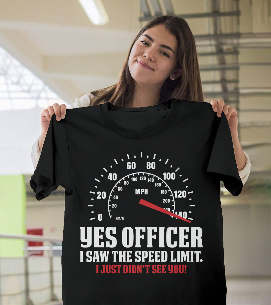 YES OFFICER I SAW THE SPEED LIMIT I JUST DIDN'T SEE YOU MPH 0 20 40 60 80 100 120 140 T-Shirt