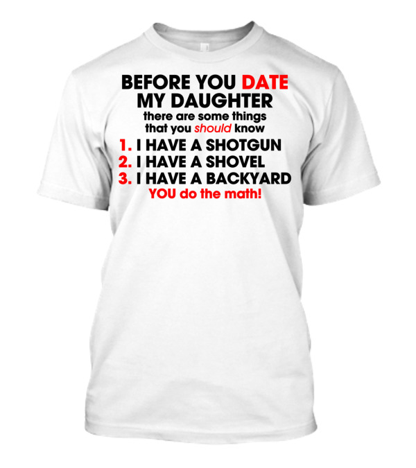 Before You Date My Daughter I Have A Shotgun Shovel Backyard You Do The Math T-Shirt