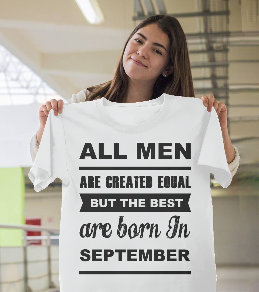 All Men Are Created Equal But The Best Are Born In September T-Shirt