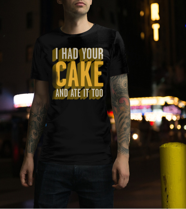 I Had Your Cake And Ate It Too T-Shirt