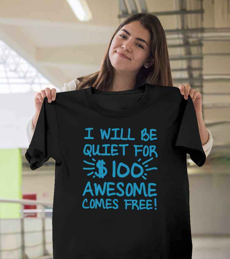 I Will Be Quiet for 100 Dollars Awesome Comes Free T-Shirt