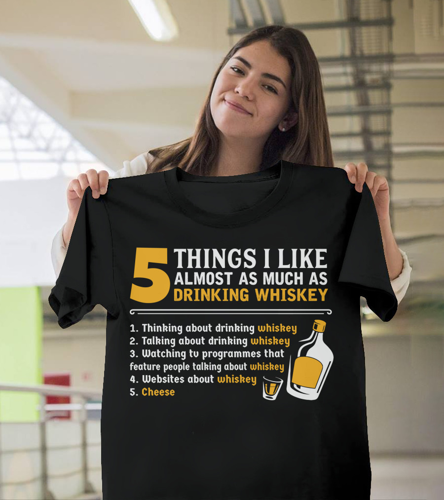 5 Things I Like Almost As Much As Drinking Whiskey Thinking Talking Watching Websites Cheese T-Shirt
