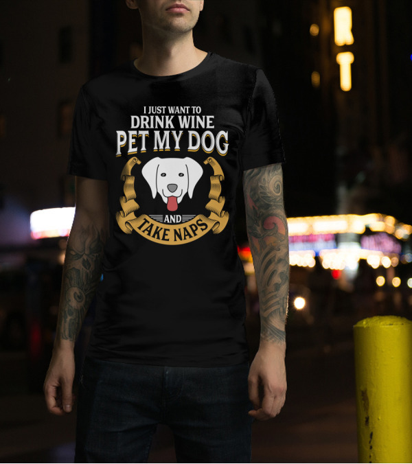 I Just Want To Drink Wine Pet My Dog And Take Naps With Happy Dog T-Shirt
