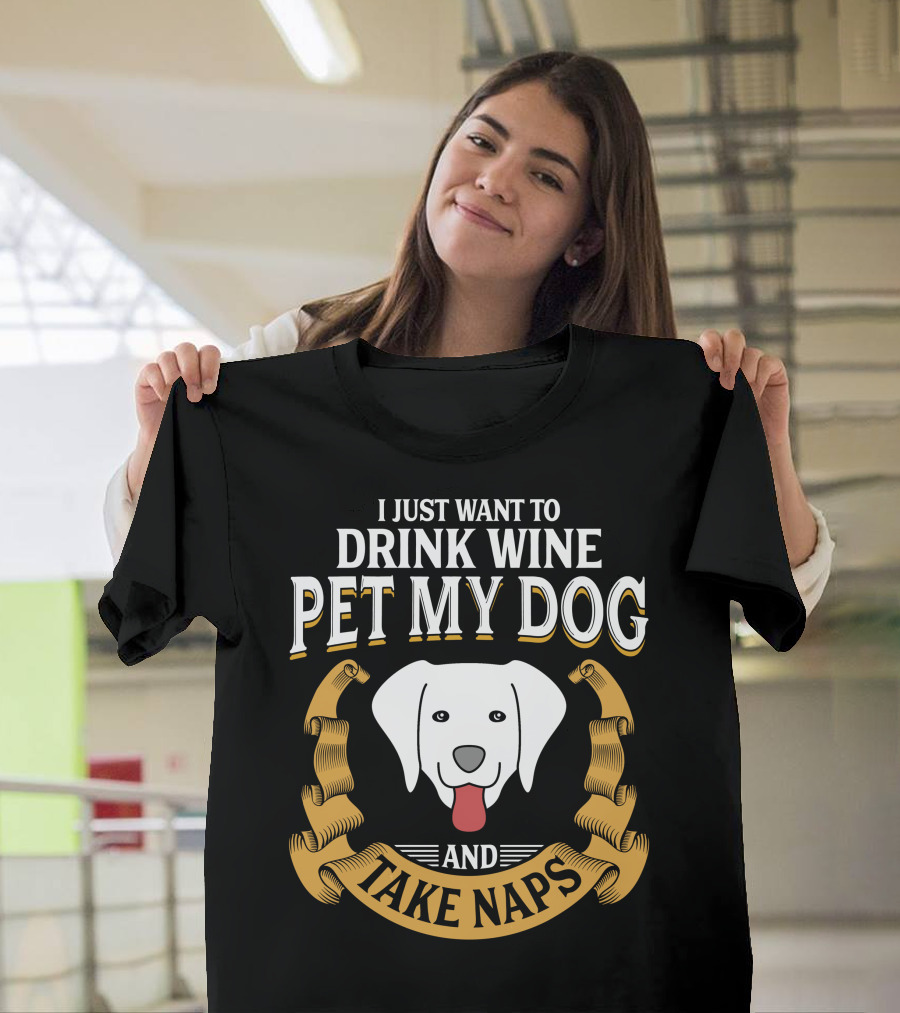 I Just Want To Drink Wine Pet My Dog And Take Naps With Happy Dog T-Shirt