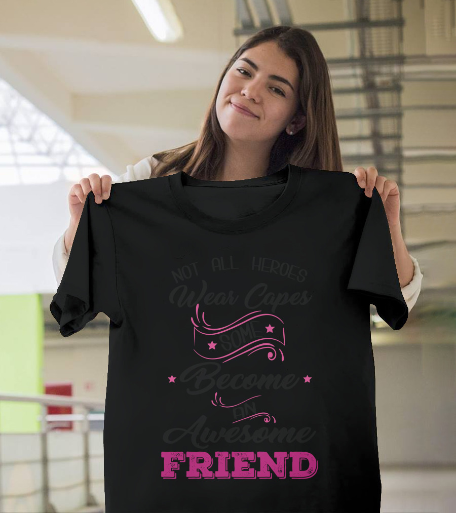 Not All Heroes Wear Capes Some Become An Awesome Friend T-Shirt