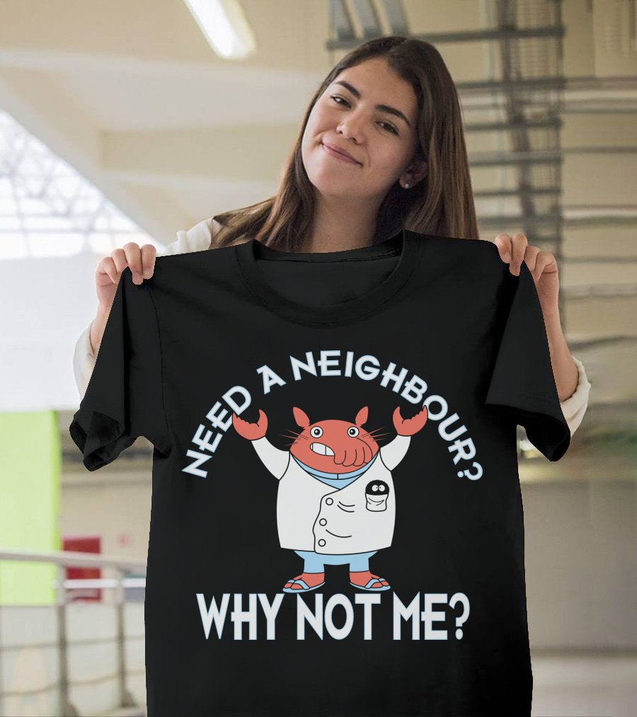 Need a Neighbour? Why Not Me? T-Shirt