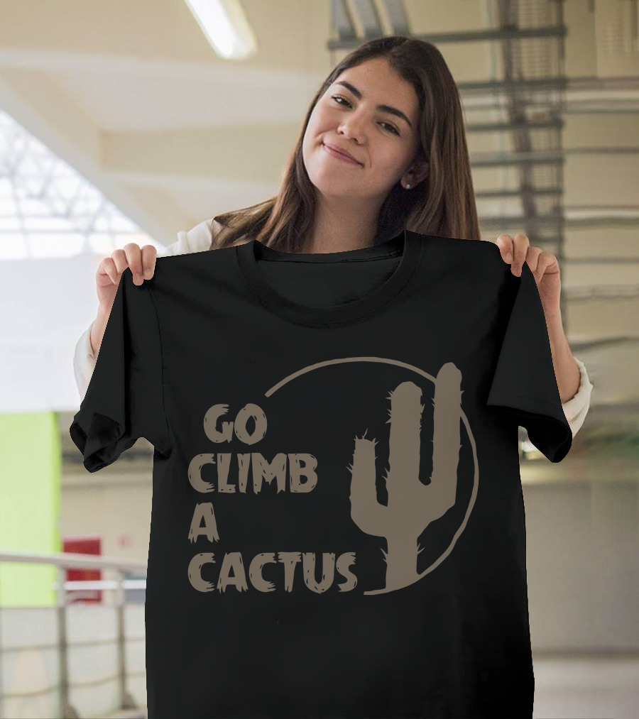 Go Climb A Cactus Bold Desert Message with Cactus T-Shirt