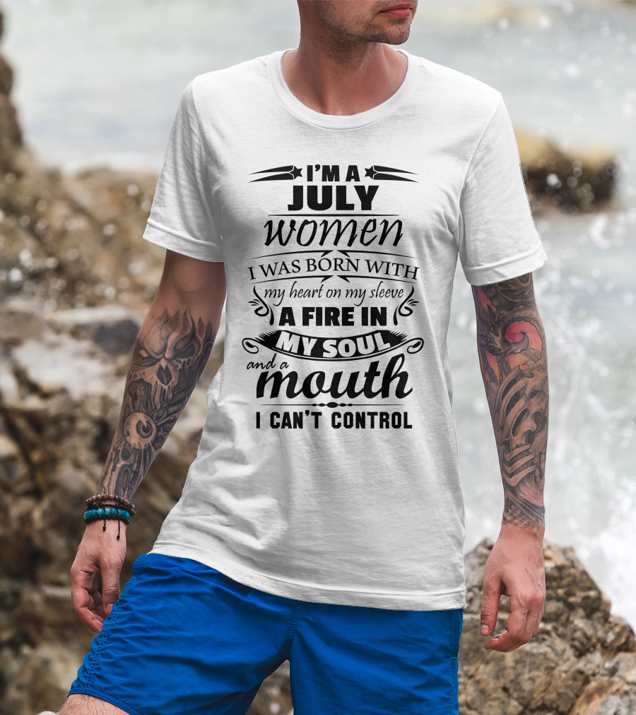 I'm A July Woman Born With A Heart On My Sleeve A Fire In My Soul And A Mouth I Can't Control T-Shirt