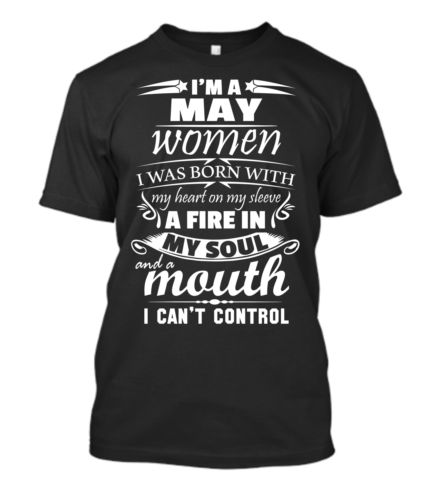 I'm A May Women I Was Born With My Heart On My Sleeve A Fire In My Soul And A Mouth I Can't Control T-Shirt