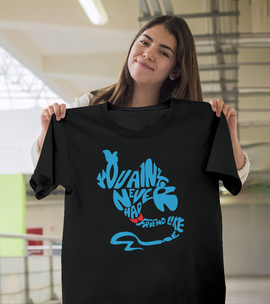 You Ain't Never Had a Friend Like Me T-Shirt