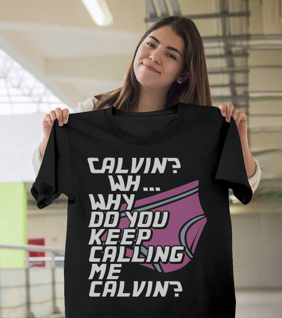 CALVIN WH WHY DO YOU KEEP CALLING ME CALVIN T-Shirt