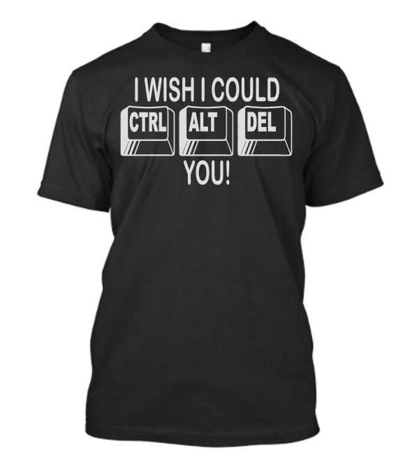 I Wish I Could Ctrl Alt Del You Keyboard Humor T-Shirt