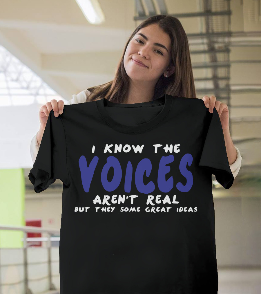 I Know The Voices Aren't Real But They Have Some Great Ideas T-Shirt
