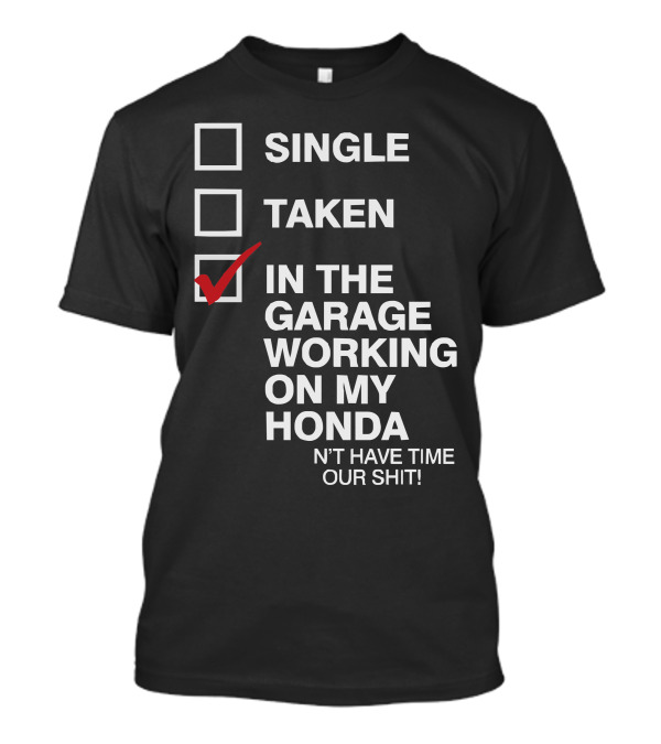 Single Taken In The Garage Working On My Honda Don't Have Time For Your Shit T-Shirt