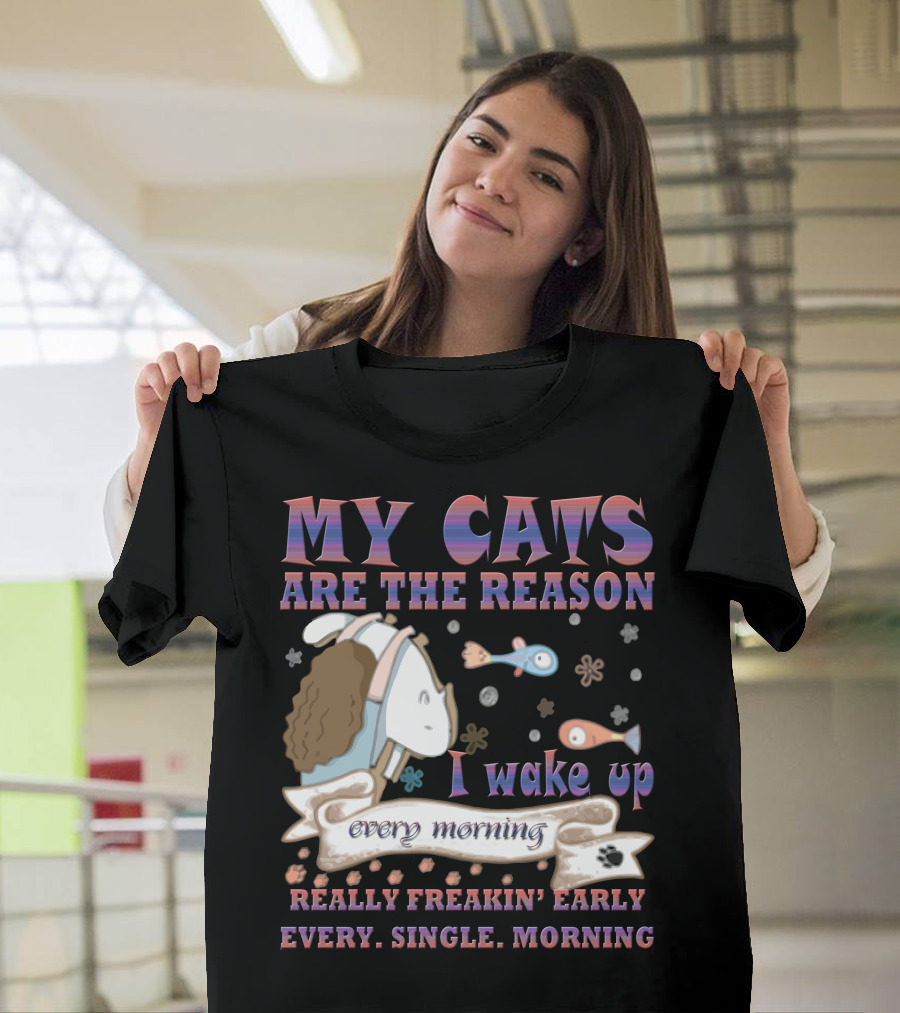 My Cats Are The Reason I Wake Up Really Freakin' Early Every Single Morning T-Shirt
