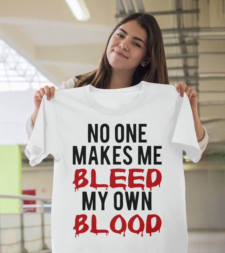 No One Makes Me Bleed My Own Blood Dripping T-Shirt