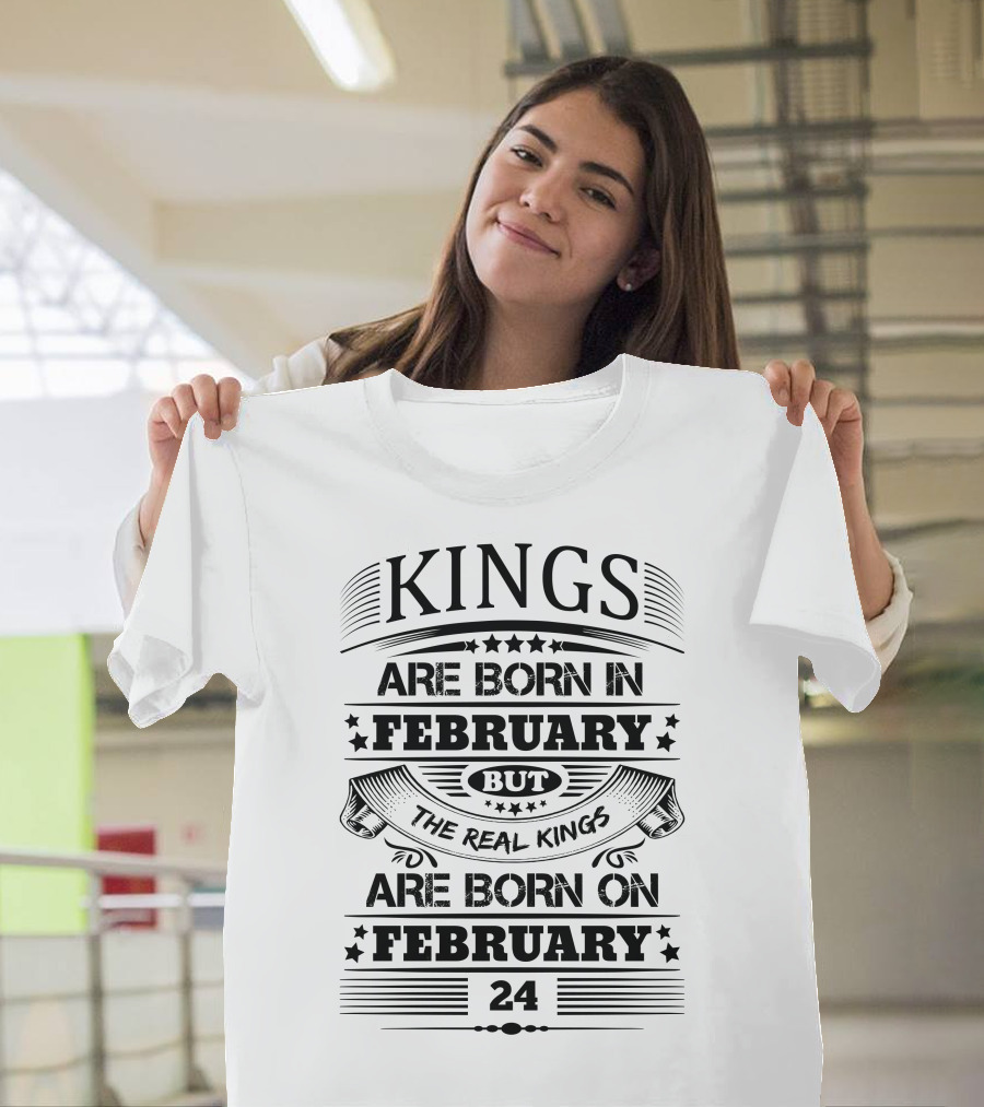 KINGS ARE BORN IN FEBRUARY BUT THE REAL KINGS ARE BORN ON FEBRUARY 24 T-Shirt