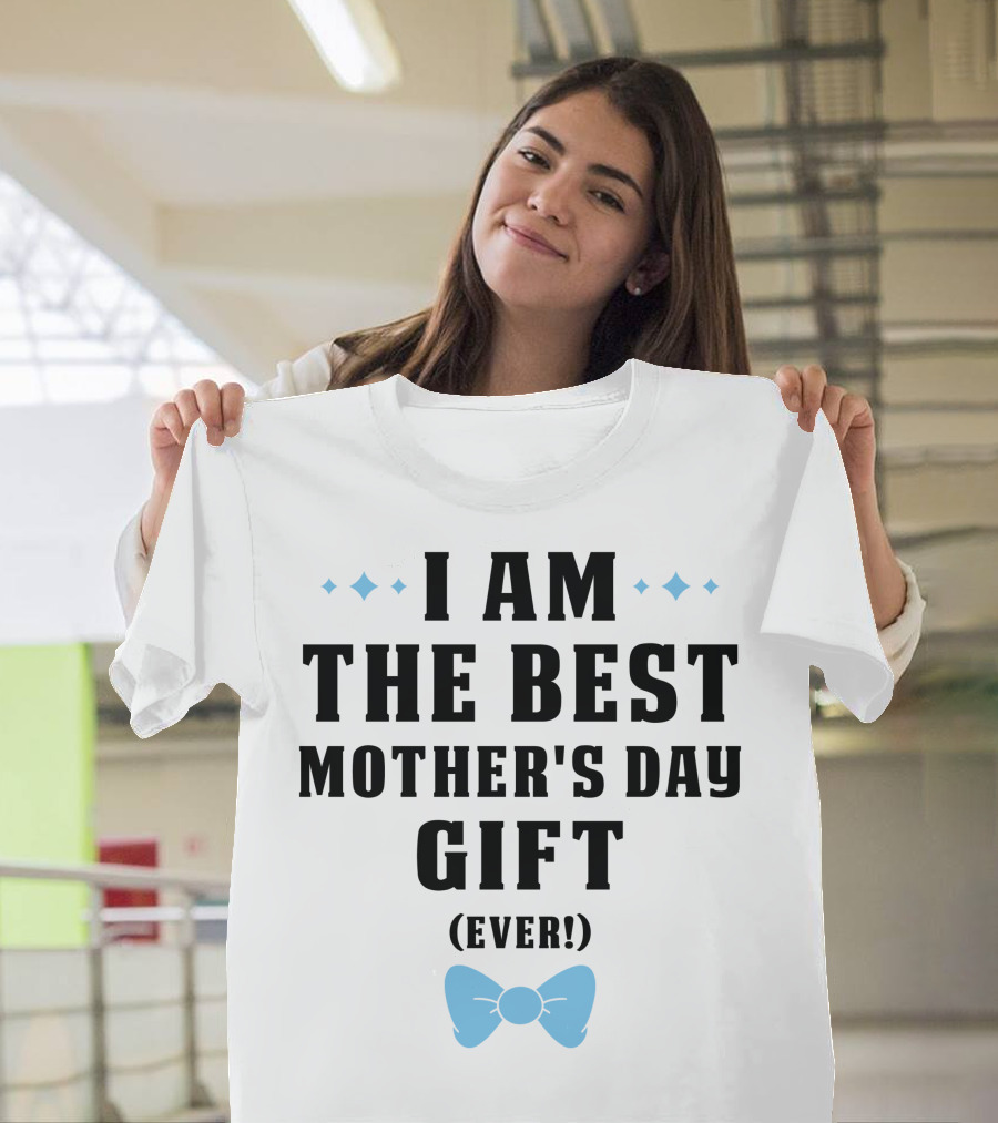 I Am The Best Mother's Day Gift Ever T-Shirt