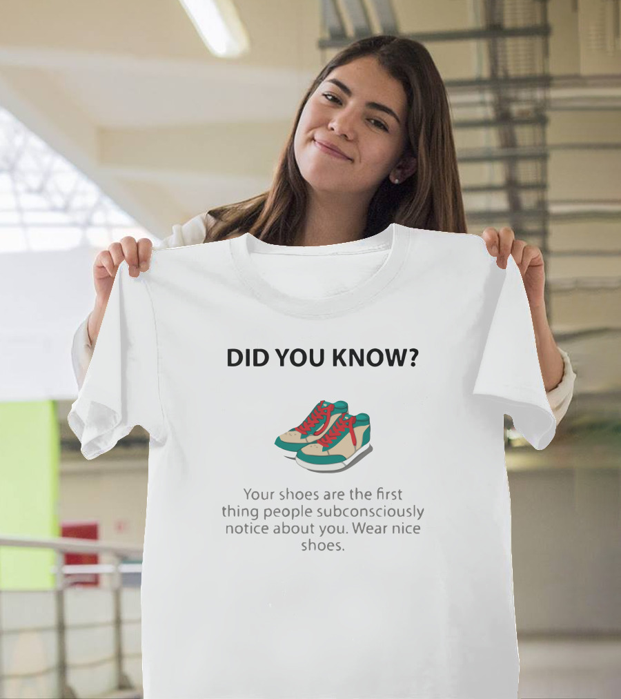Did You Know Your Shoes Are The First Thing People Subconsciously Notice About You Wear Nice Shoes T-Shirt