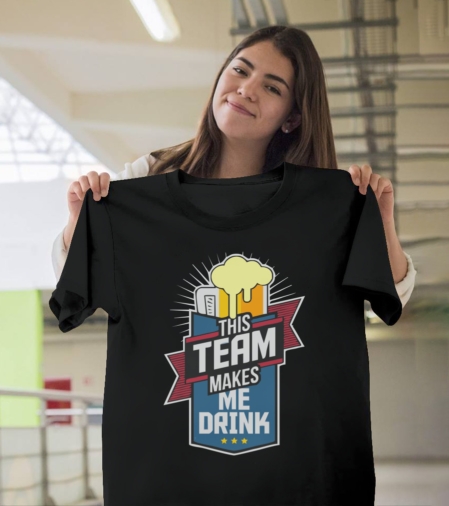 This Team Makes Me Drink Beer T-Shirt
