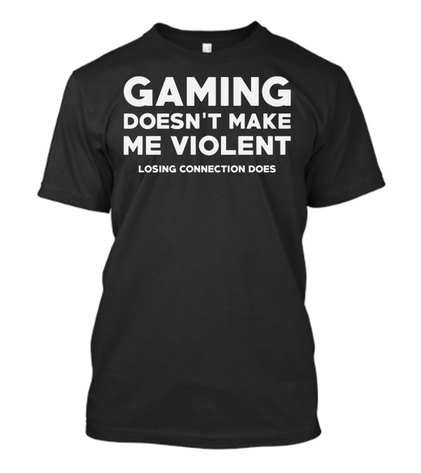 GAMING DOESN'T MAKE ME VIOLENT LOSING CONNECTION DOES T-Shirt
