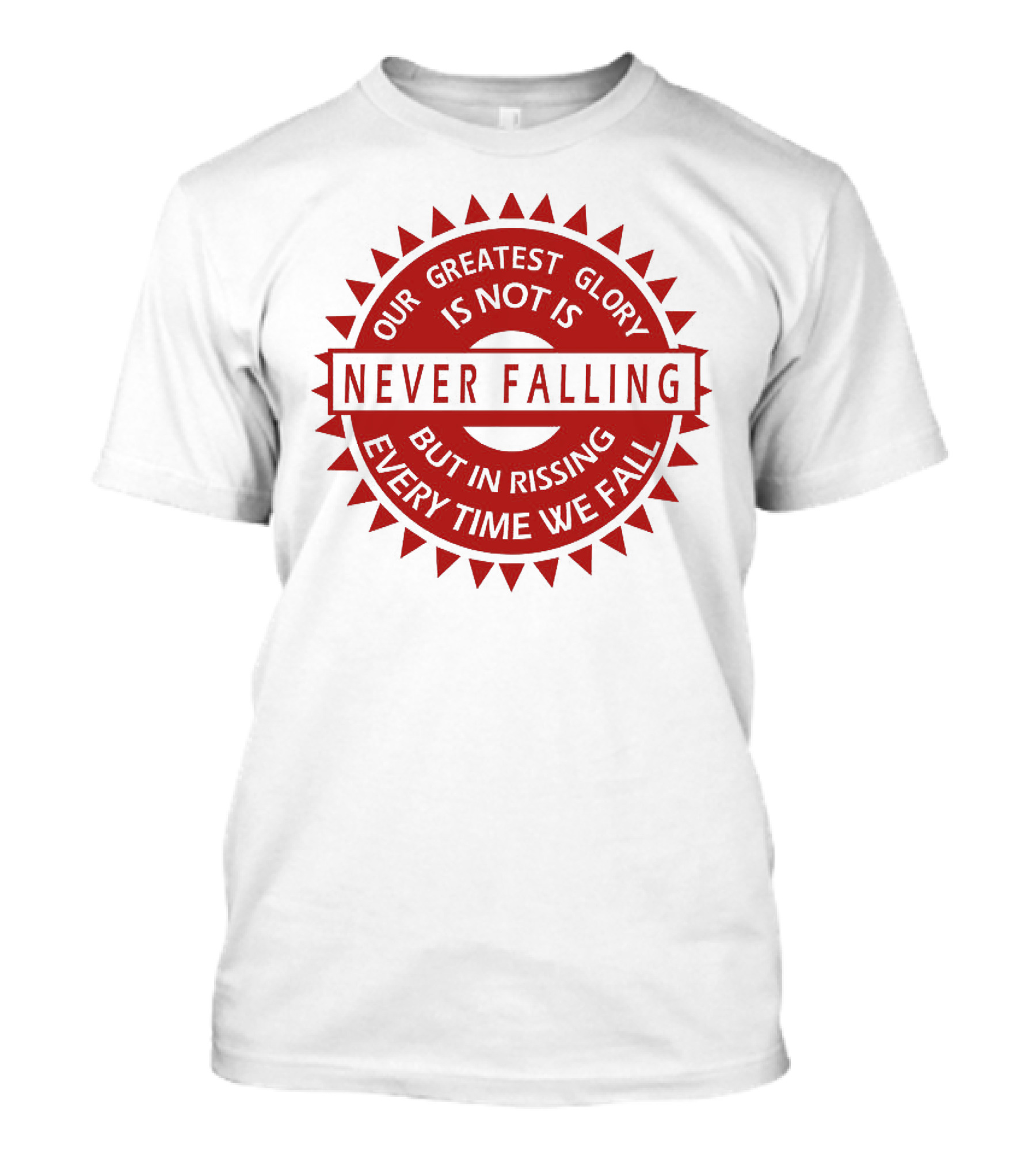 Our Greatest Glory Is Not In Never Falling But In Rising Every Time We Fall T-Shirt