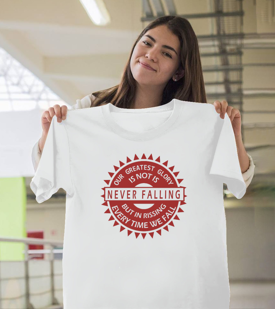 Our Greatest Glory Is Not In Never Falling But In Rising Every Time We Fall T-Shirt