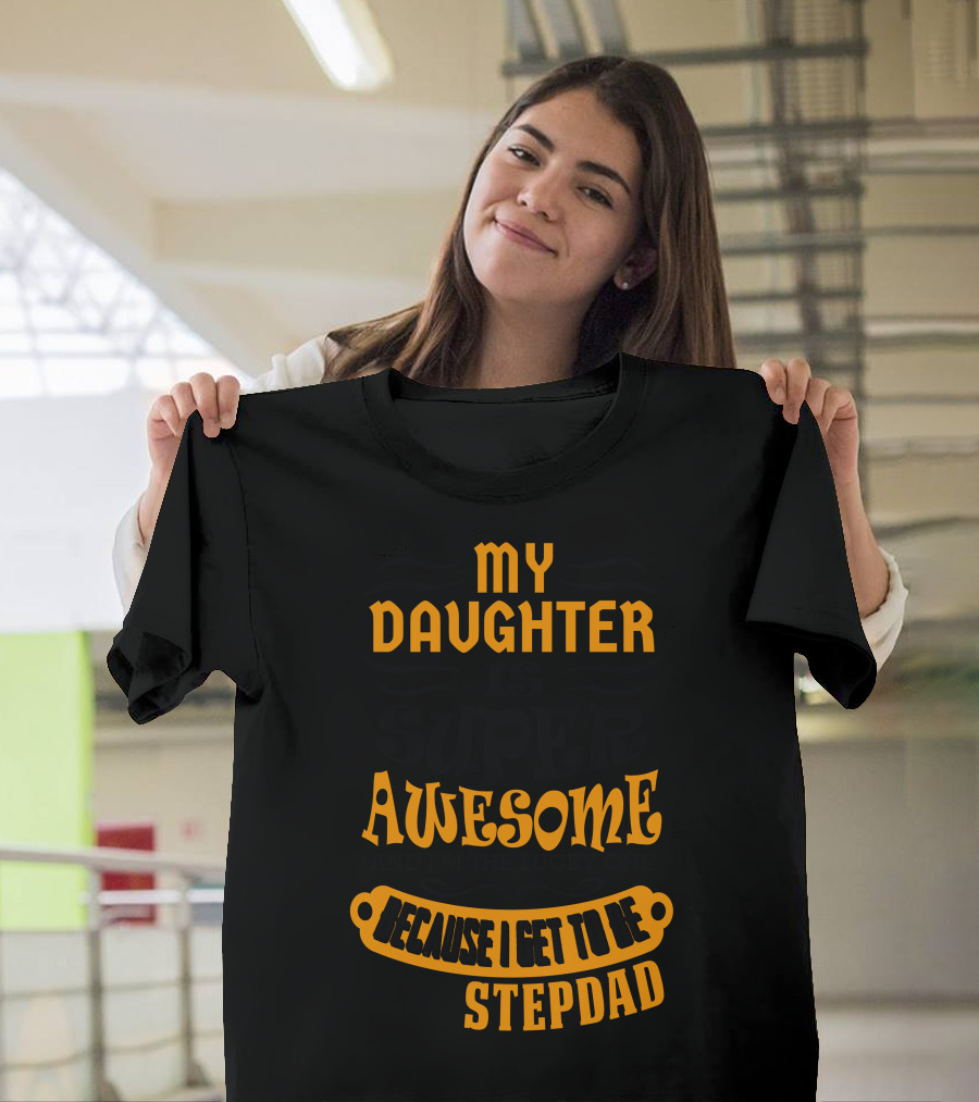 My Daughter Is Super Awesome And I'm The Lucky One Because I Get To Be Her Stepdad T-Shirt