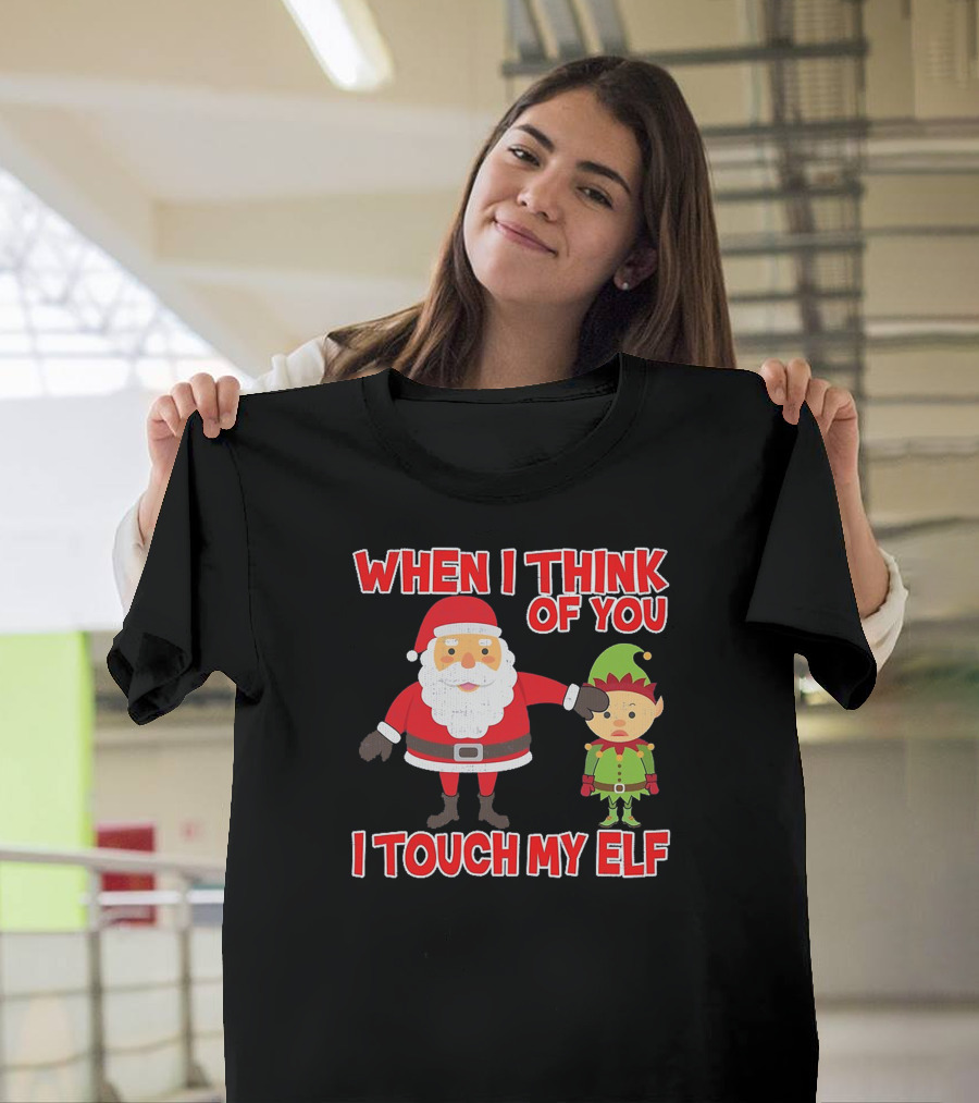 When I Think of You I Touch My Elf Christmas Fun and Naughty T-Shirt