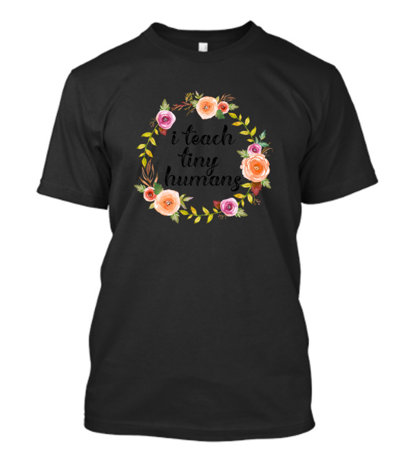 I Teach Tiny Humans Cute Floral Teacher Appreciation T-Shirt