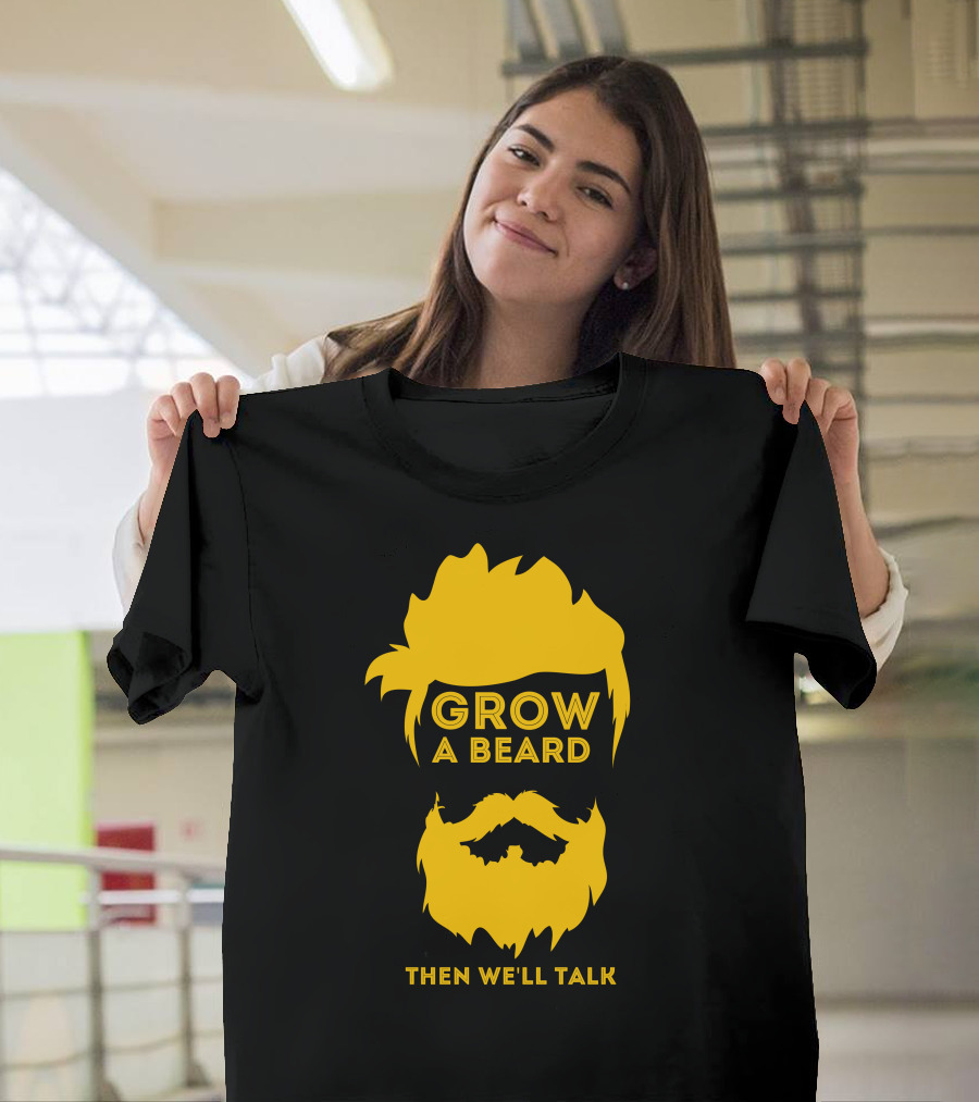 Grow A Beard Then We'll Talk T-Shirt