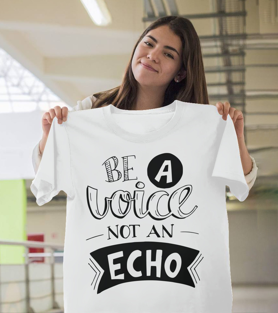 Be A Voice Not An Echo T-Shirt