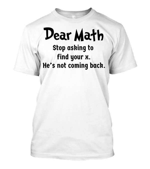 Dear Math Stop Asking To Find Your X He's Not Coming Back T-Shirt